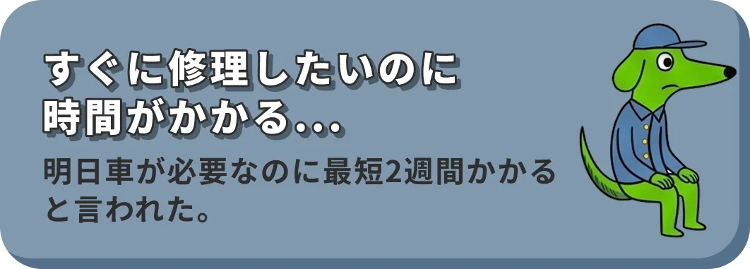 すぐに修理したいのに時間がかかる... 明日車が必要なのに最短2週間かかると言われた。